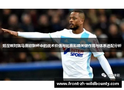 努涅斯对阵马赛欧联杯中的战术价值与比赛影响关键作用与体系适配分析