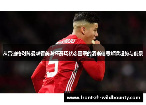 从吕迪格对阵曼联看美洲杯赛场状态回暖的清晰信号解读趋势与前景