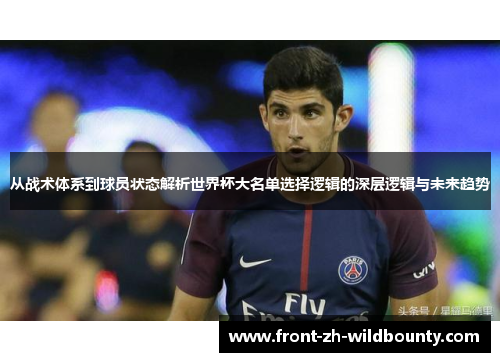从战术体系到球员状态解析世界杯大名单选择逻辑的深层逻辑与未来趋势