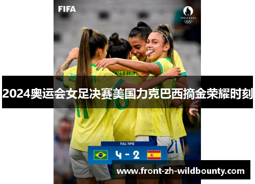2024奥运会女足决赛美国力克巴西摘金荣耀时刻