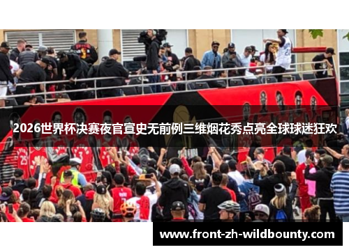 2026世界杯决赛夜官宣史无前例三维烟花秀点亮全球球迷狂欢