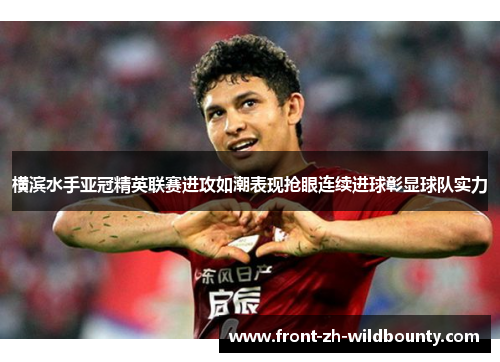 横滨水手亚冠精英联赛进攻如潮表现抢眼连续进球彰显球队实力