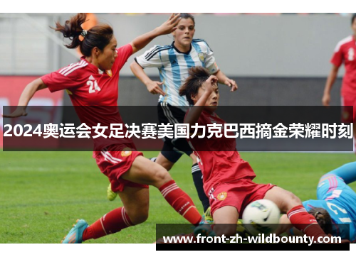 2024奥运会女足决赛美国力克巴西摘金荣耀时刻