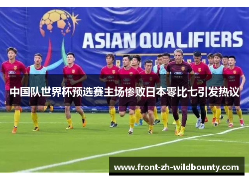中国队世界杯预选赛主场惨败日本零比七引发热议