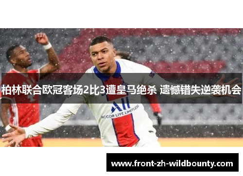 柏林联合欧冠客场2比3遭皇马绝杀 遗憾错失逆袭机会