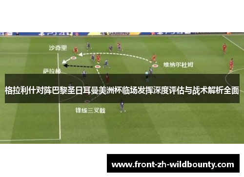 格拉利什对阵巴黎圣日耳曼美洲杯临场发挥深度评估与战术解析全面
