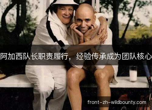 阿加西队长职责履行，经验传承成为团队核心